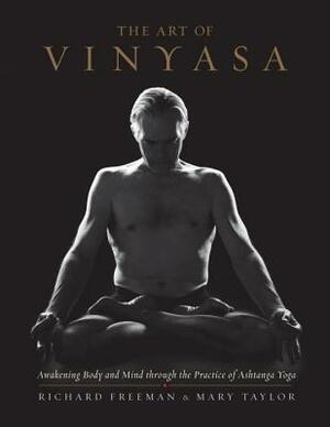 The Art of Vinyasa: Awakening Body and Mind Through the Practice of Ashtanga Yoga by Richard Freeman, Mary Taylor