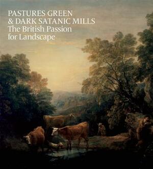 Pastures Green & Dark Satanic Mills: The British Passion for Landscape by Oliver Fairclough, Tim Barringer