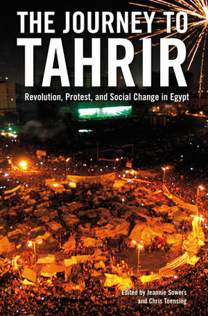 The Journey to Tahrir: Revolution, Protest, and Social Change in Egypt by Jeannie L. Sowers, Chris Toensing, Issandr El Amrani
