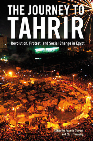 The Journey to Tahrir: Revolution, Protest, and Social Change in Egypt by Jeannie L. Sowers, Issandr El Amrani, Chris Toensing