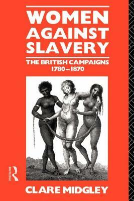 Women Against Slavery: The British Campaigns, 1780-1870 by Clare Midgley