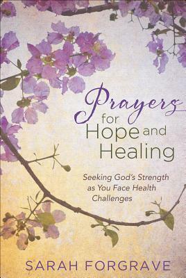 Prayers for Hope and Healing: Seeking God's Strength as You Face Health Challenges by Sarah Forgrave