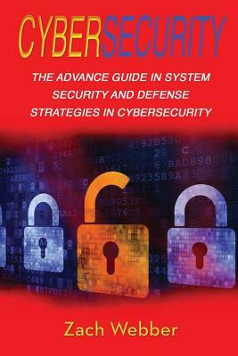 Cybersecurity: The Advance Guide in System Security and Defense Strategies in Cybersecurity by Zach Webber