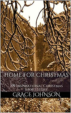 Home for Christmas: An Inspirational Christmas Short Story by Grace A. Johnson