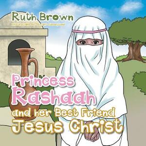 Princess Rashaah and Her Best Friend Jesus Christ by Ruth Brown
