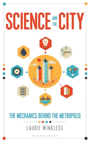 Science and the City: The Mechanics Behind the Metropolis by Laurie Winkless