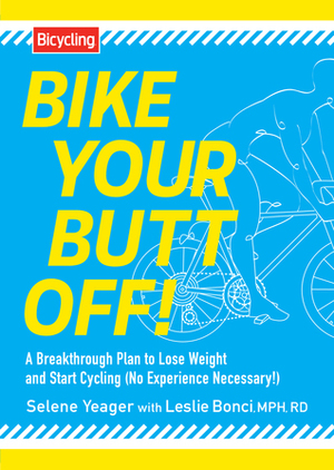 Bike Your Butt Off!: A Breakthrough Plan to Lose Weight and Start Cycling (No Experience Necessary!) by Selene Yeager, Leslie Bonci