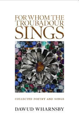 For Whom the Troubadour Sings: Collected Poetry and Songs by Dawud Wharnsby