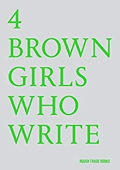 4 BROWN GIRLS WHO WRITE by Roshni Goyate, Sharan Hunjan, Sheena Patel, 4 BROWN GIRLS WHO WRITE