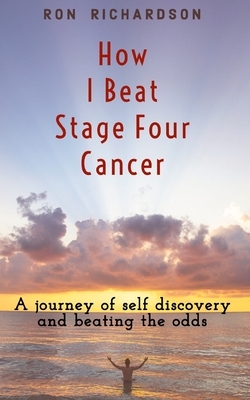 How I Beat Stage Four Cancer by Ron Richardson