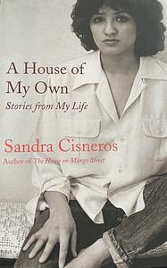 A House of My Own: Stories from My Life by Sandra Cisneros