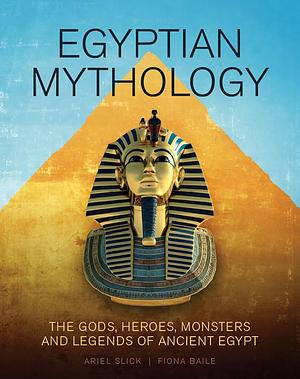 Egyptian Mythology: The Gods, Heroes, Monsters and Legends of Ancient Egypt by Ariel Slick