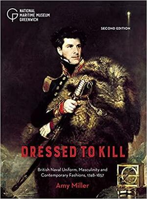 Dressed to Kill: British Naval Uniform, Masculinity and Contemporary Fashions, 1748–1857 by Amy Miller