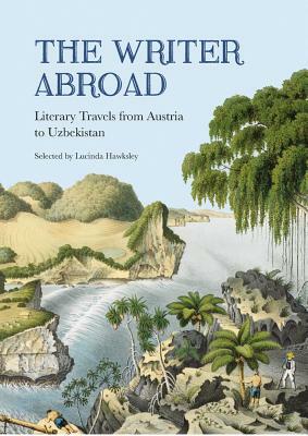 The Writer Abroad: Literary Travellers from Austria to Uzbekistan by Lucinda Hawksley