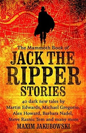 The Mammoth Book of Jack the Ripper Stories by Alvaro Zinos-Amaro, Stephen Dedman, Nick Sweet, Brett McBean, Paul A. Freeman, Patrick Jones, Vanessa De Sade, David N. Smith, Adrian Cole, Catherine Lundoff, C.L. Raven, Sarah Morrison, Rhys Hughes, Josh Reynolds, Martin Feekins, Steve Rasnic Tem, Alex Howard, Betsy van DIe, Columbkill Noonan, Violet Addison, Maxim Jakubowski, Terry Davis, Adrian Ludens, John Moralee, Martin Gately, M. Christian, David Bishop, Sally Spedding, Nicky Peacock, Cara Cooper, Andy Lane, Michael Gregorio, Erin N. Kennemer, Keith Moray, Martin Edwards, Nic Martin, William Meikle, K.G. Anderson, Barbara Nadel, Andrew Darlington