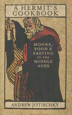 A Hermit's Cookbook: Monks, Food and Fasting in the Middle Ages by Andrew Jotischky