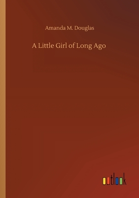 A Little Girl of Long Ago by Amanda M. Douglas