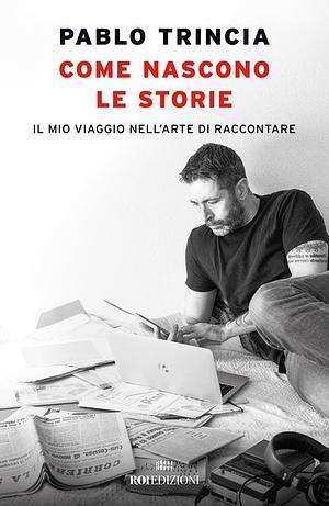 Come nascono le storie. Il mio viaggio nell'arte di raccontare by Pablo Trincia