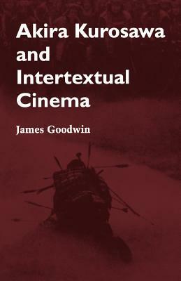 Akira Kurosawa and Intertextual Cinema by James Goodwin