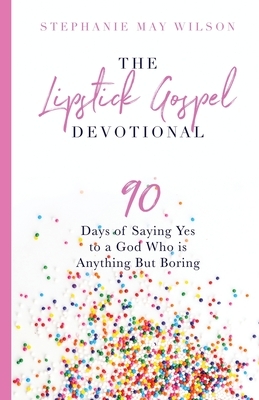 The Lipstick Gospel Devotional: 90 Days of Saying Yes to a God Who Is Anything But Boring by Stephanie May Wilson