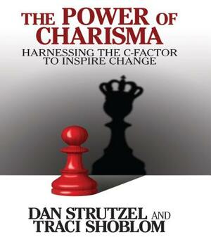 The Power of Charisma: Harnessing the C-Factor to Inspire Change by Dan Strutzel, Traci Shoblom