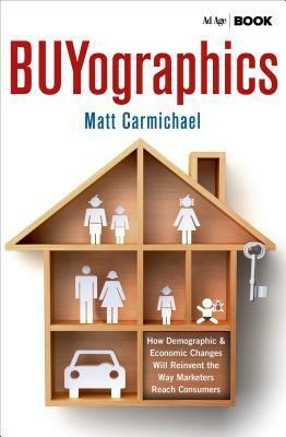 Buyographics: How Demographic and Economic Changes Will Reinvent the Way Marketers Reach Consumers by Matt Carmichael