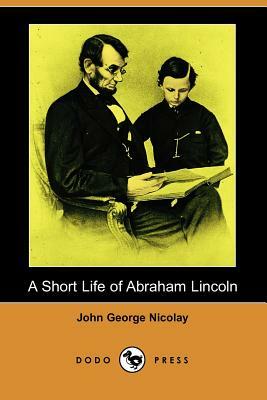 A Short Life of Abraham Lincoln (Dodo Press) by John George Nicolay