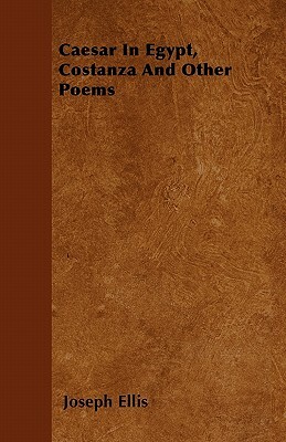 Caesar In Egypt, Costanza And Other Poems by Joseph Ellis