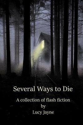 Several Ways to Die: A Collection of Flash Fiction by Lucy Jayne