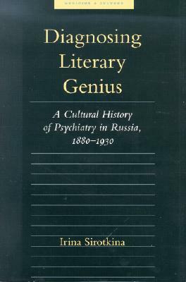 Diagnosing Literary Genius: A Cultural History of Psychiatry in Russia, 1880-1930 by Irina Sirotkina