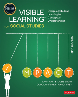 Visible Learning for Social Studies, Grades K-12: Designing Student Learning for Conceptual Understanding by Douglas Fisher, Julie Stern, John Hattie