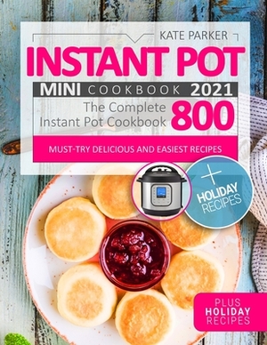 Instant Pot Mini Cookbook 2021: Foolproof & Insanely Easy Recipes - The Complete Instant Pot Mini Cookbook 800 - Must-Try Delicious and Easiest Recipe by Kate Parker