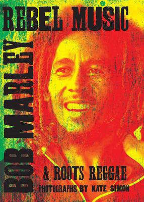 Rebel Music: Bob Marley and Roots Reggae by Kate Simon