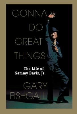 Gonna Do Great Things: The Life of Sammy Davis, Jr. by Gary Fishgall