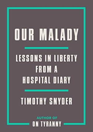 Our Malady: Lessons in Liberty from a Hospital Diary by Timothy Snyder
