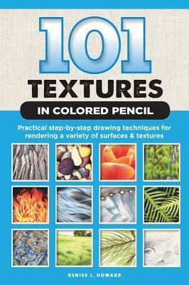 101 Textures in Colored Pencil: Practical step-by-step drawing techniques for rendering a variety of surfaces & textures by Denise J. Howard