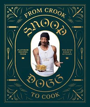 From Crook to Cook: Platinum Recipes from Tha Boss Dogg's Kitchen (Snoop Dogg Cookbook, Celebrity Cookbook with Soul Food Recipes) by Snoop Dogg