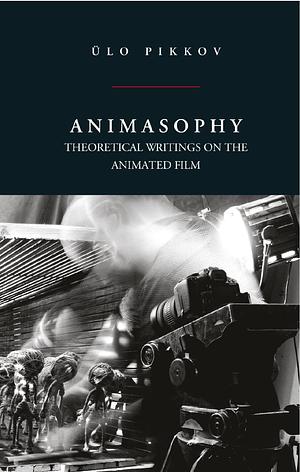 Animasophy: Theoretical Writings on the Animated Film by Ülo Pikkov