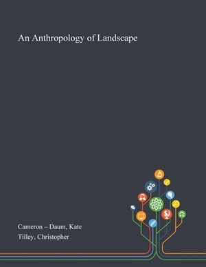 An Anthropology of Landscape by Christopher Tilley, Kate Cameron -. Daum
