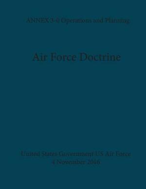 Air Force Doctrine ANNEX 3-0 Operations and Planning 4 November 2016 by United States Government Us Air Force