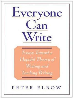 Everyone Can Write: Essays toward a Hopeful Theory of Writing and Teaching Writing by Peter Elbow