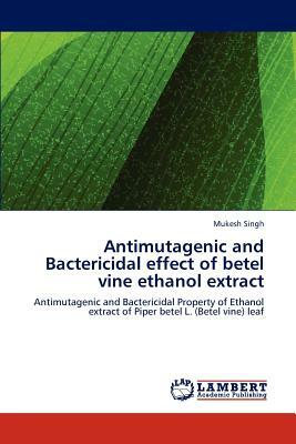 Antimutagenic and Bactericidal Effect of Betel Vine Ethanol Extract by Mukesh Singh