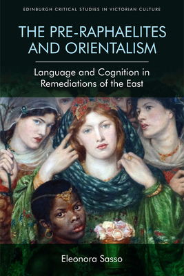 The Pre-Raphaelites and Orientalism: Language and Cognition in Remediations of the East by Eleonora Sasso