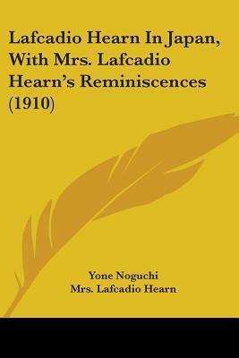 Lafcadio Hearn In Japan, With Mrs. Lafcadio Hearn's Reminiscences by Yoné Noguchi, Setsu Hearn