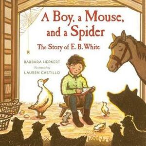 A Boy, a Mouse, and a Spider: The Story of E. B. White by Barbara Herkert, Lauren Castillo