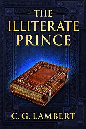 The Illiterate Prince: A fish-out-of-water fantasy adventure by C.G. Lambert, C.G. Lambert