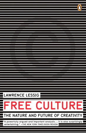 Free Culture: How Big Media Uses Technology and the Law to Lock Down Creativity by Lawrence Lessig