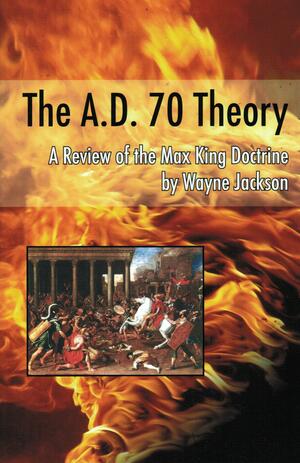 The A.D. 70 Theory - a Review of the Max King Doctrine by Wayne Jackson