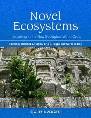 Novel Ecosystems: Intervening in the New Ecological World Order by Eric S. Higgs, Richard J. Hobbs, Carol Hall
