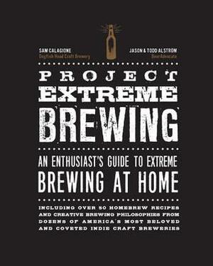 Project Extreme Brewing: An Enthusiast's Guide to Extreme Brewing at Home by Sam Calagione, Jason Alstrom, Todd Alstrom